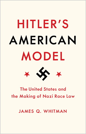 Hitler's American Model: The United States and the Making of Nazi Race Law. -- James Q. Whitman